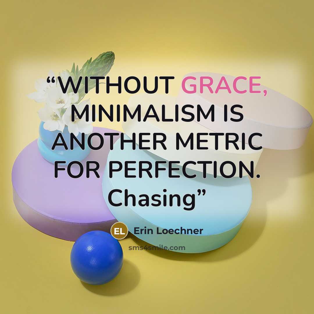 “WITHOUT GRACE, MINIMALISM IS ANOTHER METRIC FOR PERFECTION. Chasing” quote by Erin Loechner