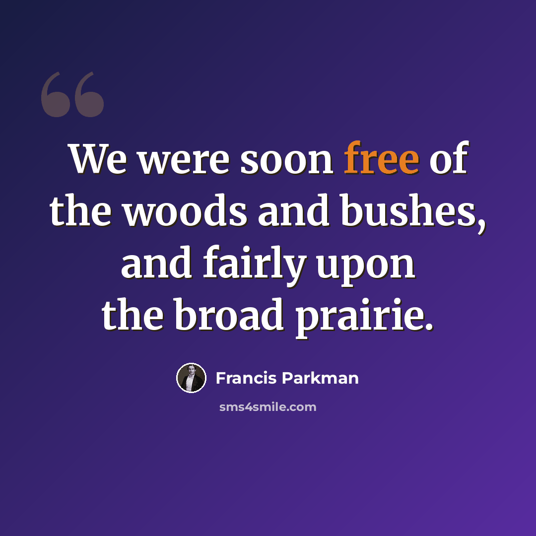 “We were soon free of the woods and bushes, and fairly upon the broad prairie.” quote by Francis Parkman