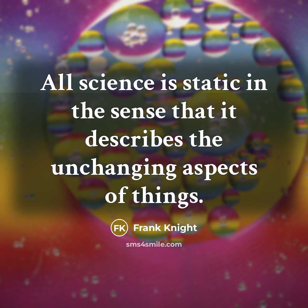 “All science is static in the sense that it describes the unchanging aspects of things.” quote by Frank Knight