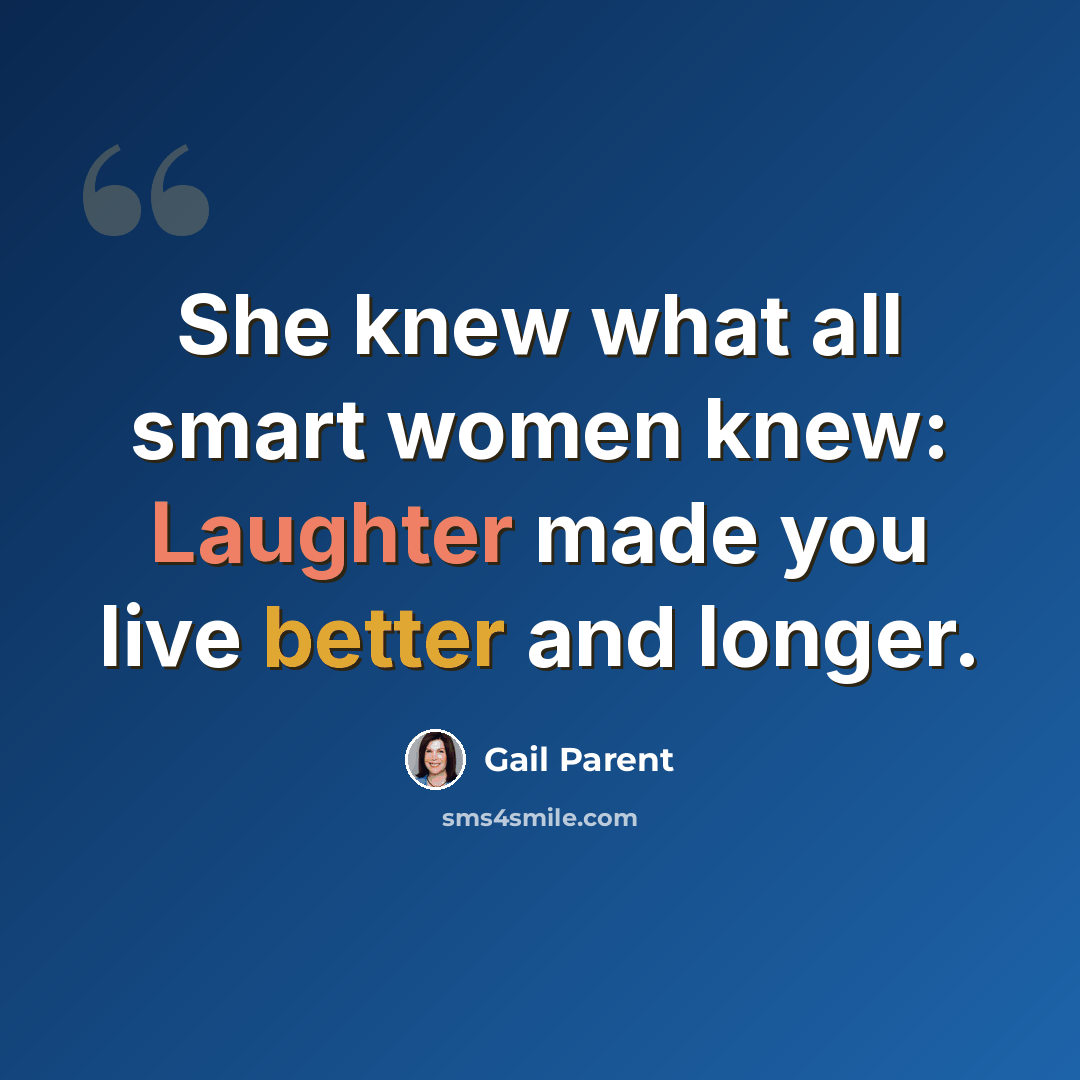 “She knew what all smart women knew: Laughter made you live better and longer.” quote by Gail Parent