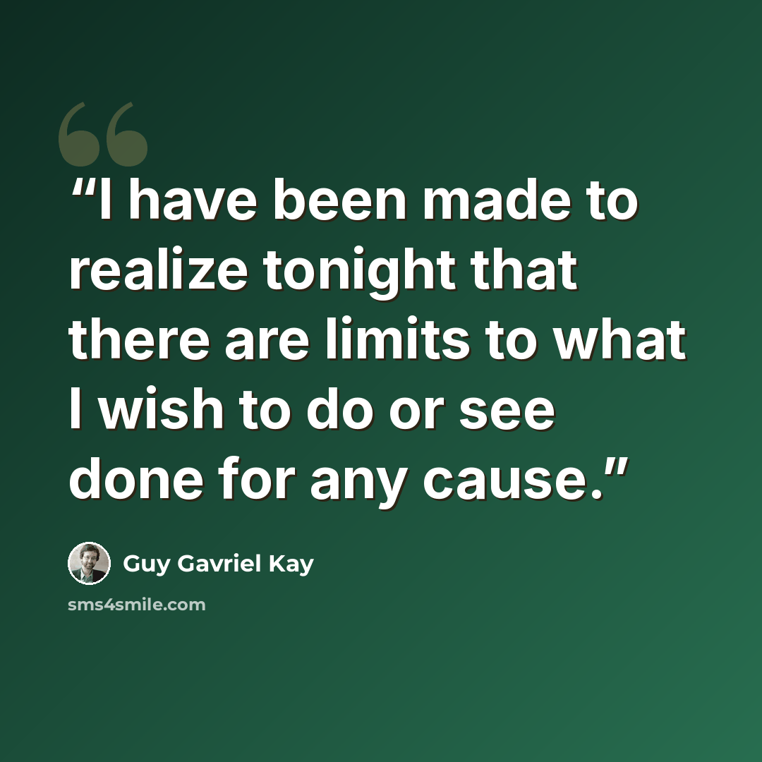 “I have been made to realize tonight that there are limits to what I wish to do or see done for any cause.” quote by Guy Gavriel Kay