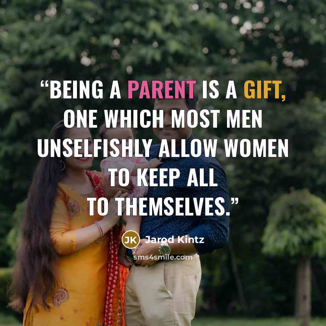 “Being a parent is a gift, one which most men unselfishly allow women to keep all to themselves.” quote by Jarod Kintz