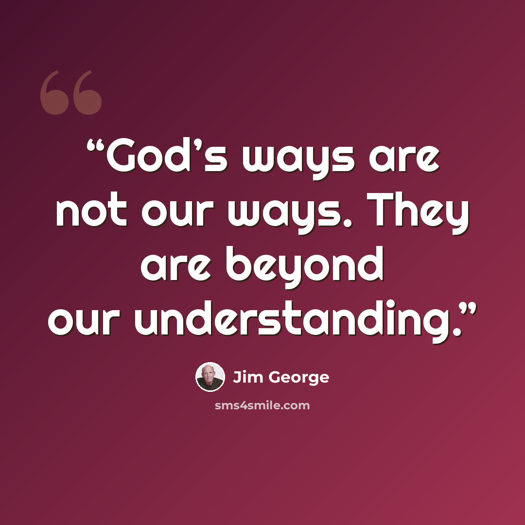 “God’s ways are not our ways. They are beyond our understanding.” quote by Jim George