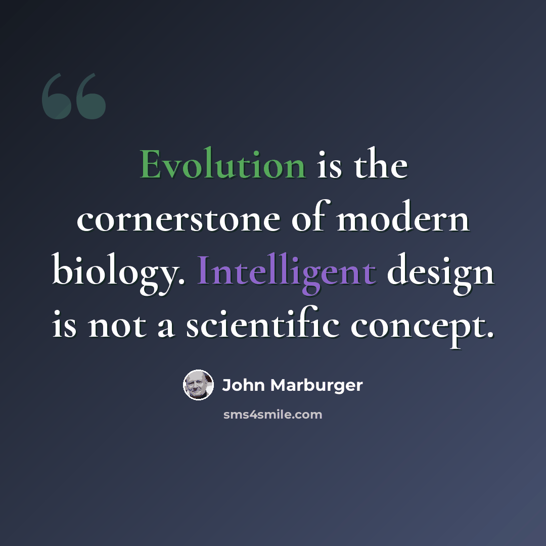 “Evolution is the cornerstone of modern biology. Intelligent design is not a scientific concept.” quote by John Marburger