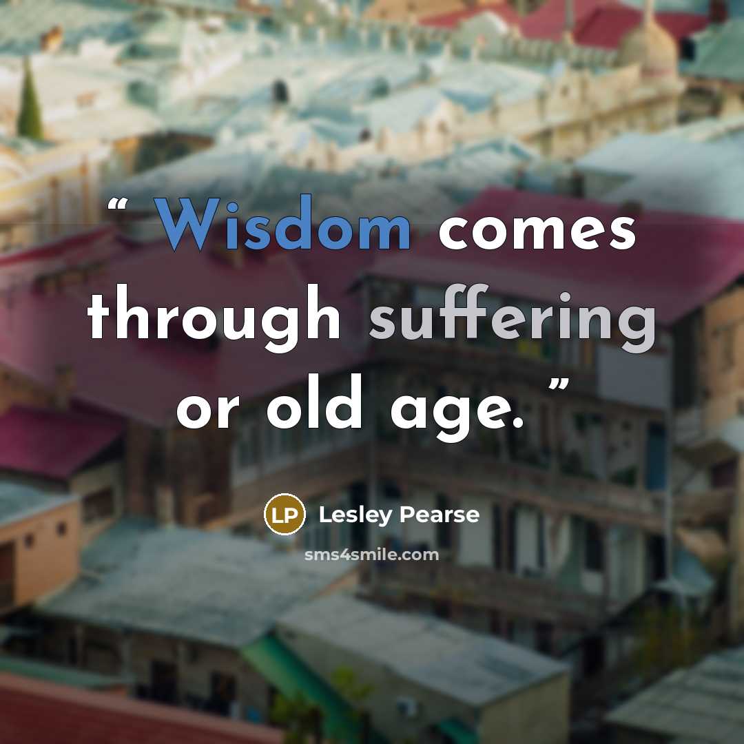 “Wisdom comes through suffering or old age.” quote by Lesley Pearse