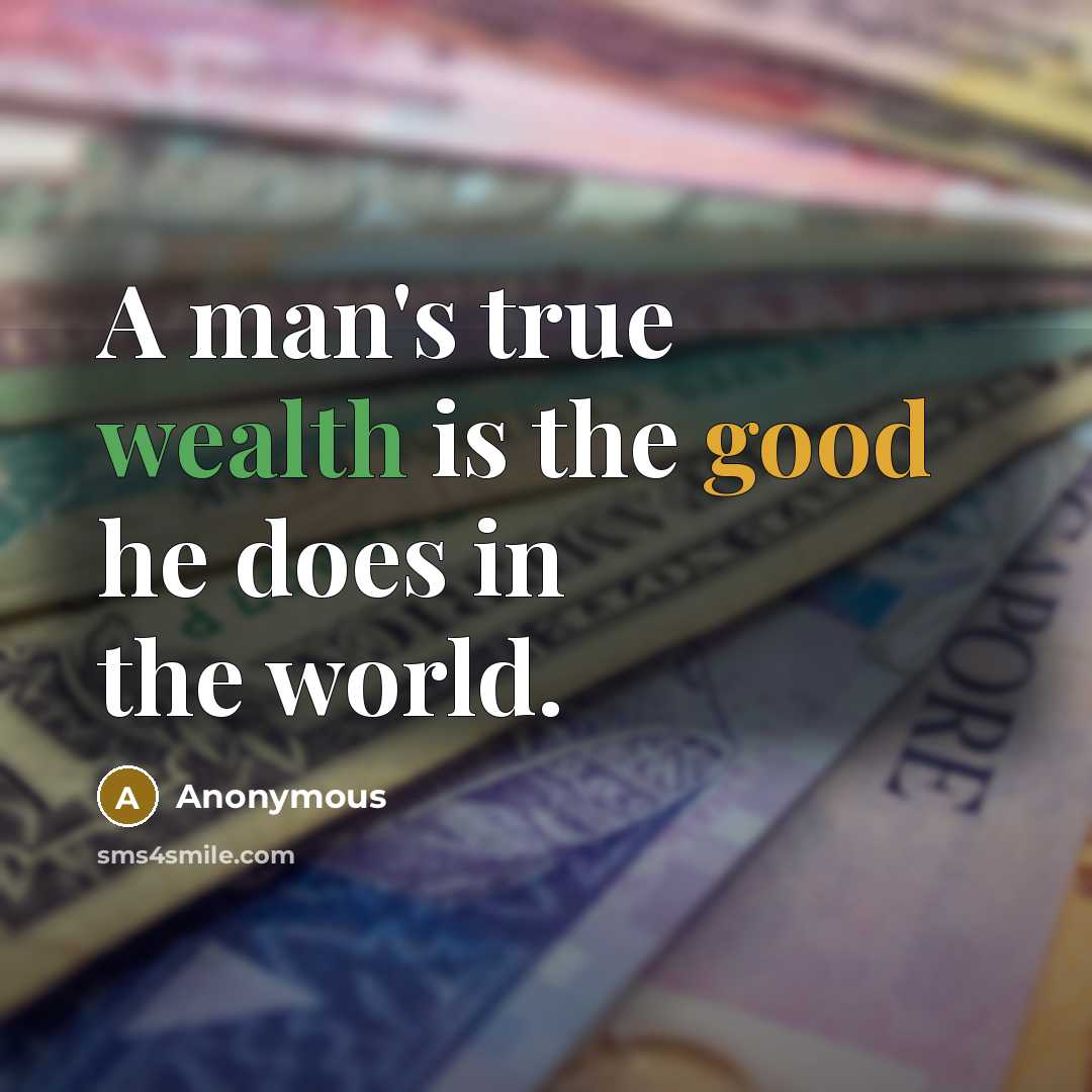 “A man's true wealth is the good he does in the world.” quote by Anonymous