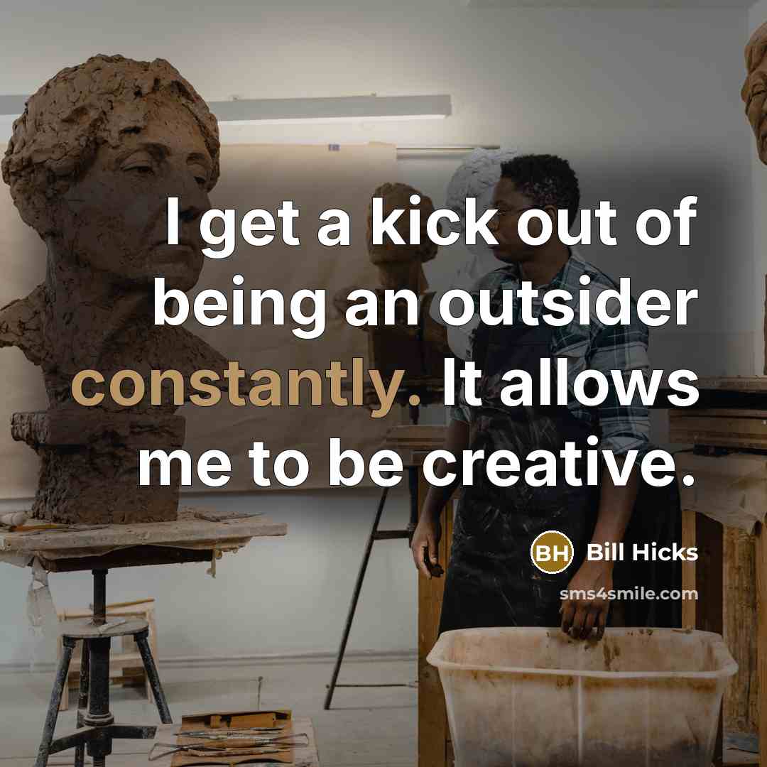 “I get a kick out of being an outsider constantly. It allows me to be creative.” quote by Bill Hicks