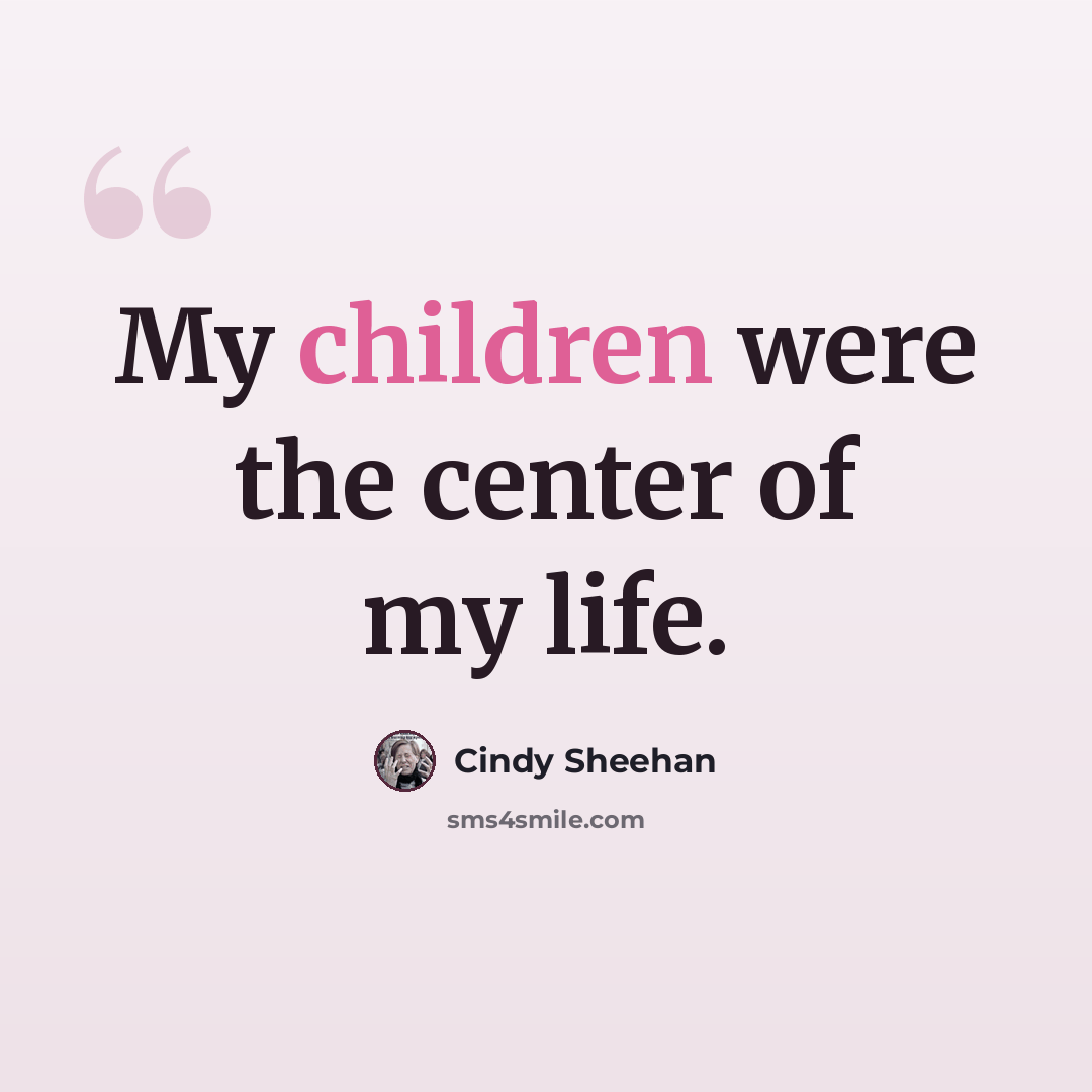 “My children were the center of my life.” quote by Cindy Sheehan