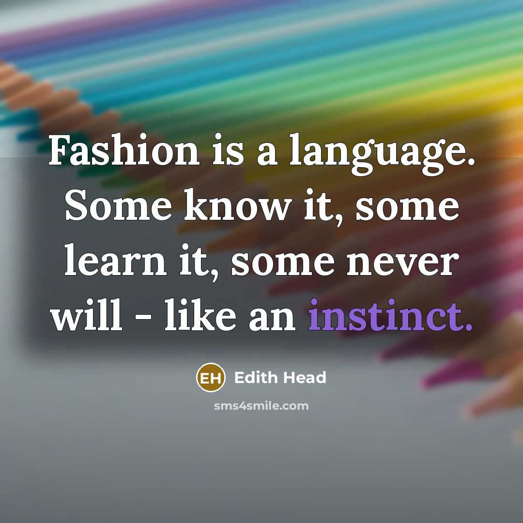 “Fashion is a language. Some know it, some learn it, some never will - like an instinct.” quote by Edith Head