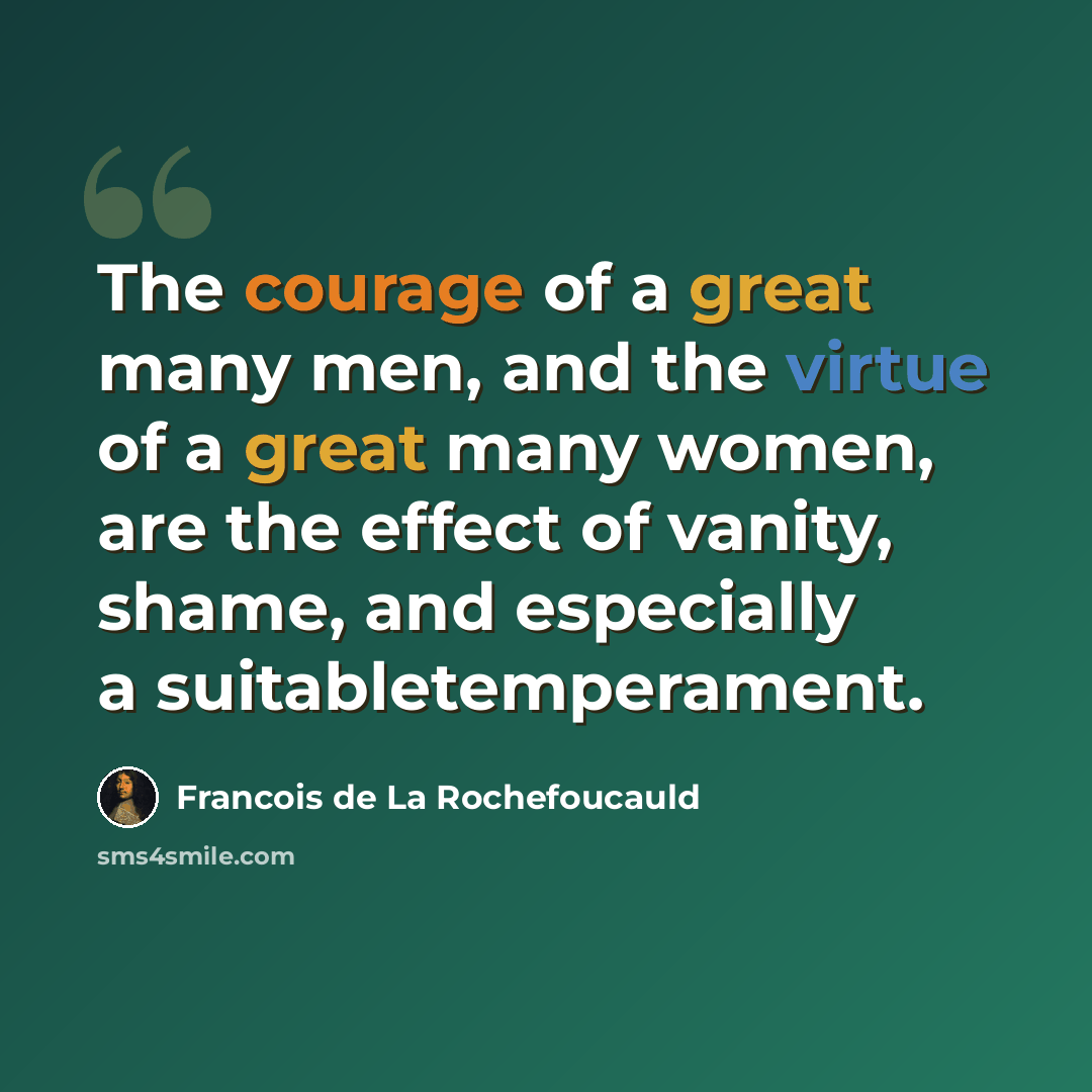 “The courage of a great many men, and the virtue of a great many women, are the effect of vanity, shame, and especially a suitabletemperament.” quote by Francois de La Rochefoucauld