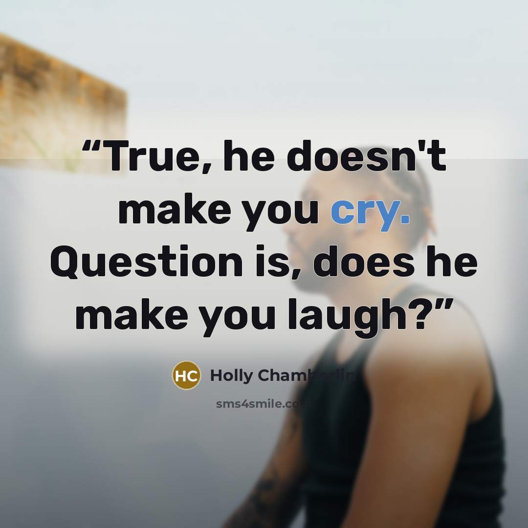 “True, he doesn't make you cry. Question is, does he make you laugh?” quote by Holly Chamberlin