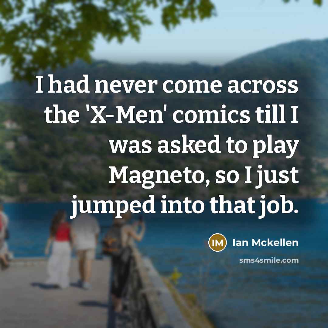 “I had never come across the 'X-Men' comics till I was asked to play Magneto, so I just jumped into that job.” quote by Ian Mckellen