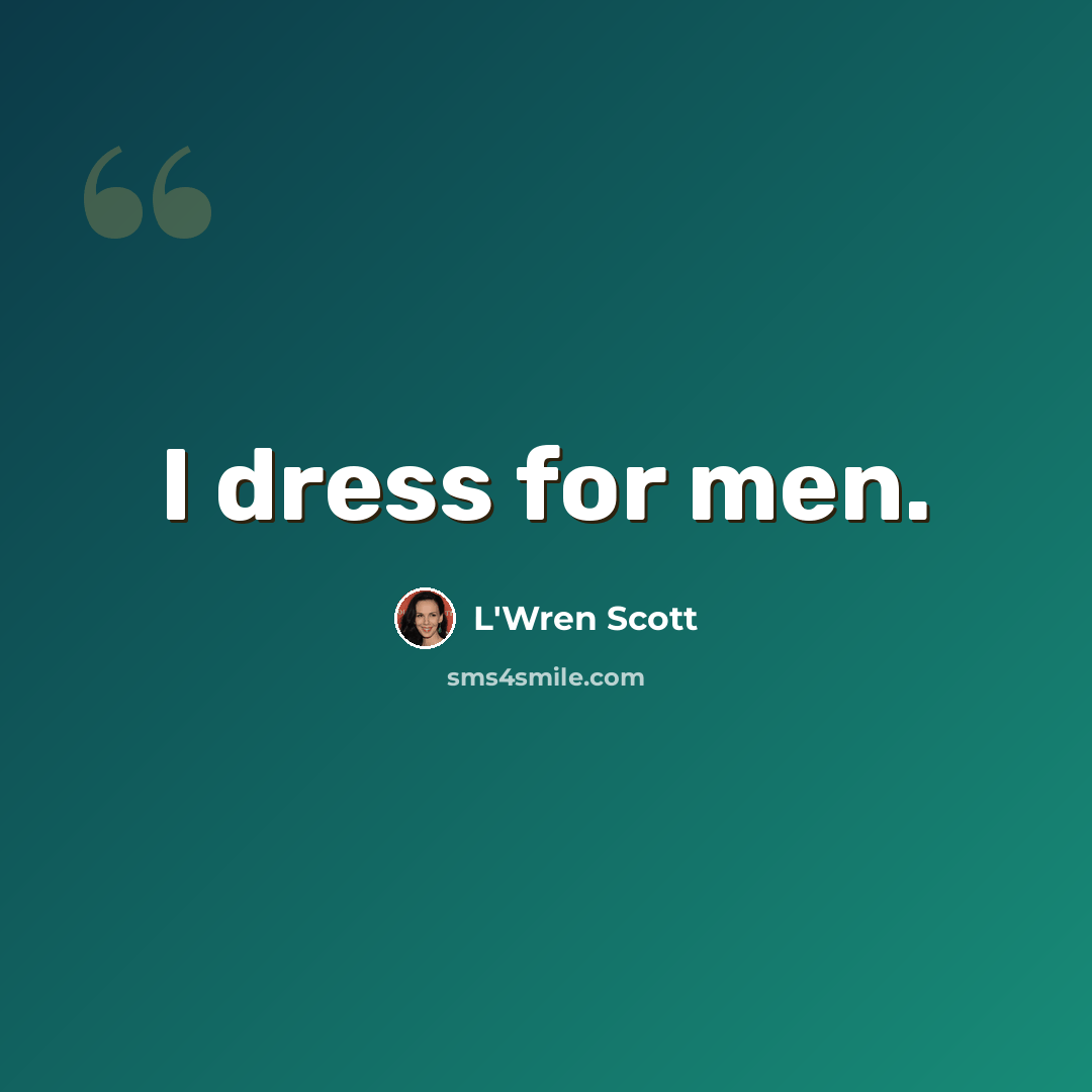 “I dress for men.” quote by L'Wren Scott