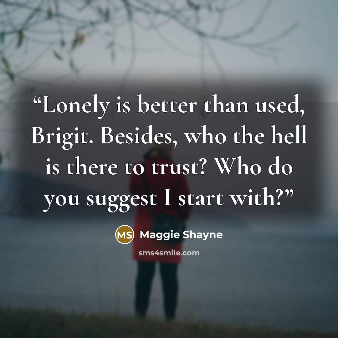 “Lonely is better than used, Brigit. Besides, who the hell is there to trust? Who do you suggest I start with?” quote by Maggie Shayne