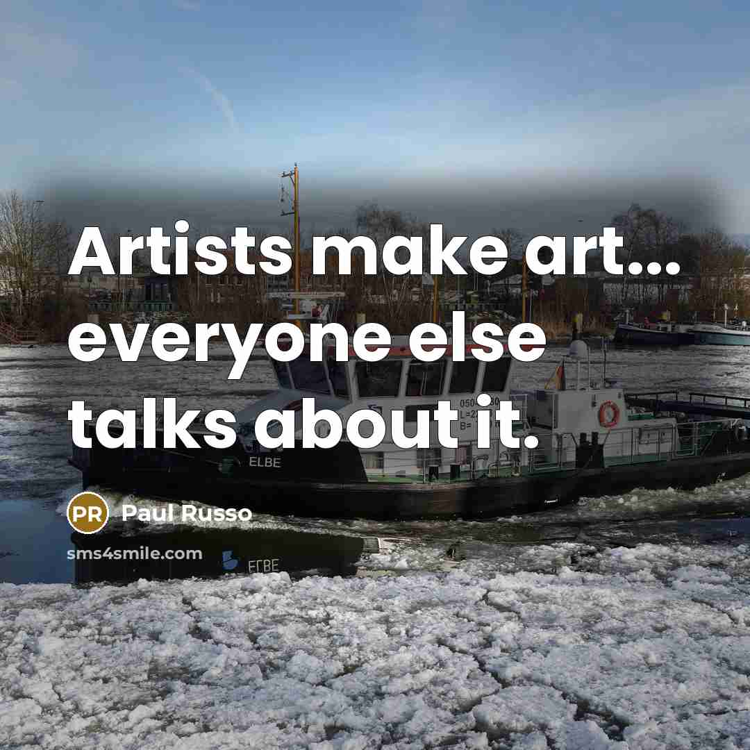 “Artists make art... everyone else talks about it.” quote by Paul Russo