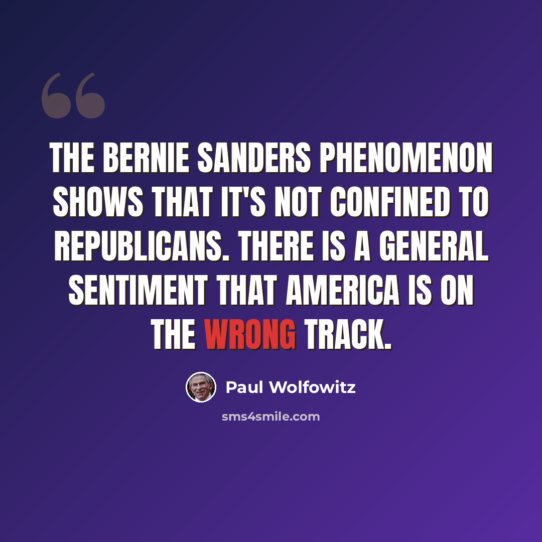 “The Bernie Sanders phenomenon shows that it's not confined to Republicans. There is a general sentiment that America is on the wrong track.” quote by Paul Wolfowitz
