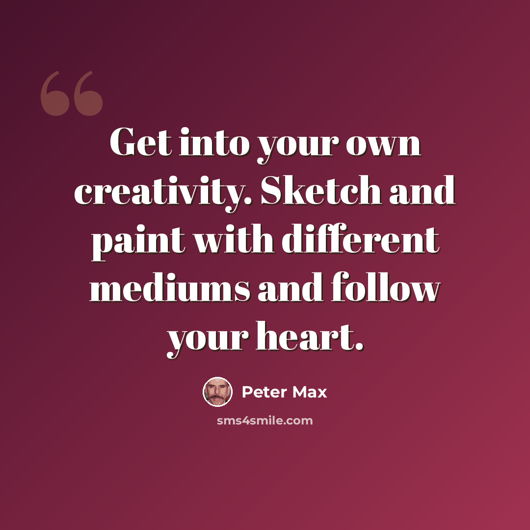 “Get into your own creativity. Sketch and paint with different mediums and follow your heart.” quote by Peter Max