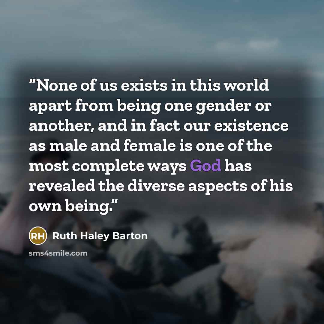 “None of us exists in this world apart from being one gender or another, and in fact our existence as male and female is one of the most complete ways God has revealed the diverse aspects of his own being.” quote by Ruth Haley Barton