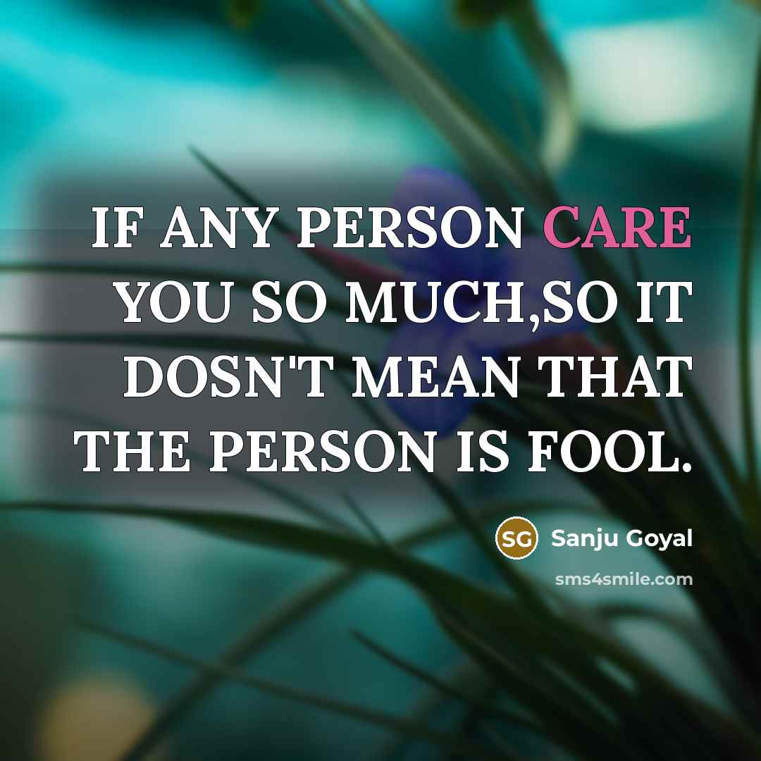 “IF ANY PERSON CARE YOU SO MUCH,SO IT DOSN'T MEAN THAT THE PERSON IS FOOL.” quote by SANJU GOYAL