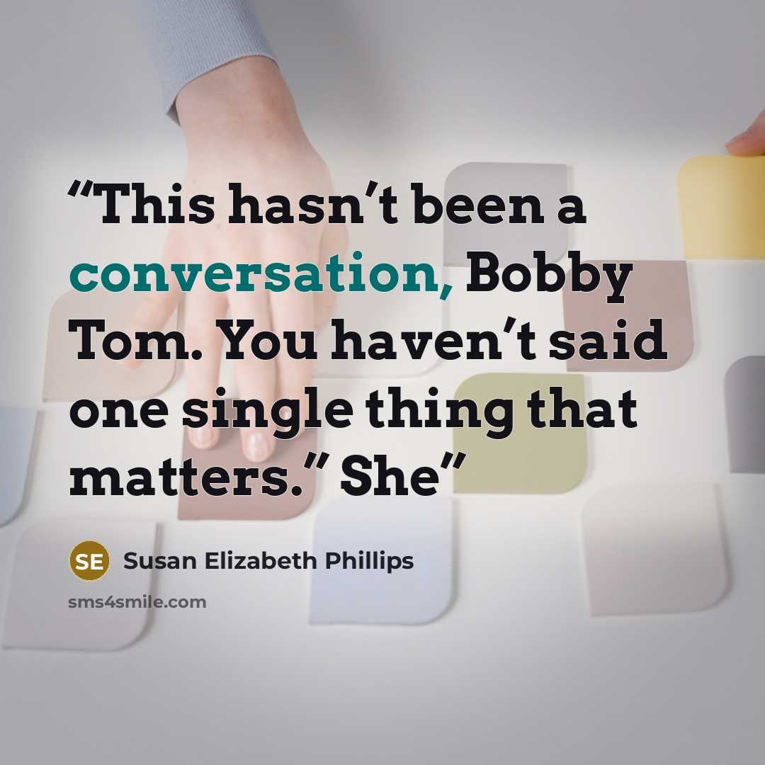 “This hasn’t been a conversation, Bobby Tom. You haven’t said one single thing that matters.” She” quote by Susan Elizabeth Phillips