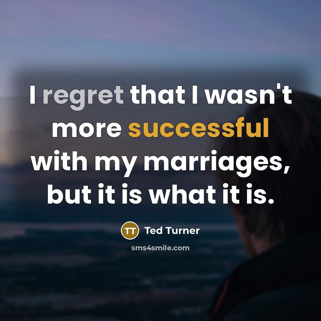 “I regret that I wasn't more successful with my marriages, but it is what it is.” quote by Ted Turner