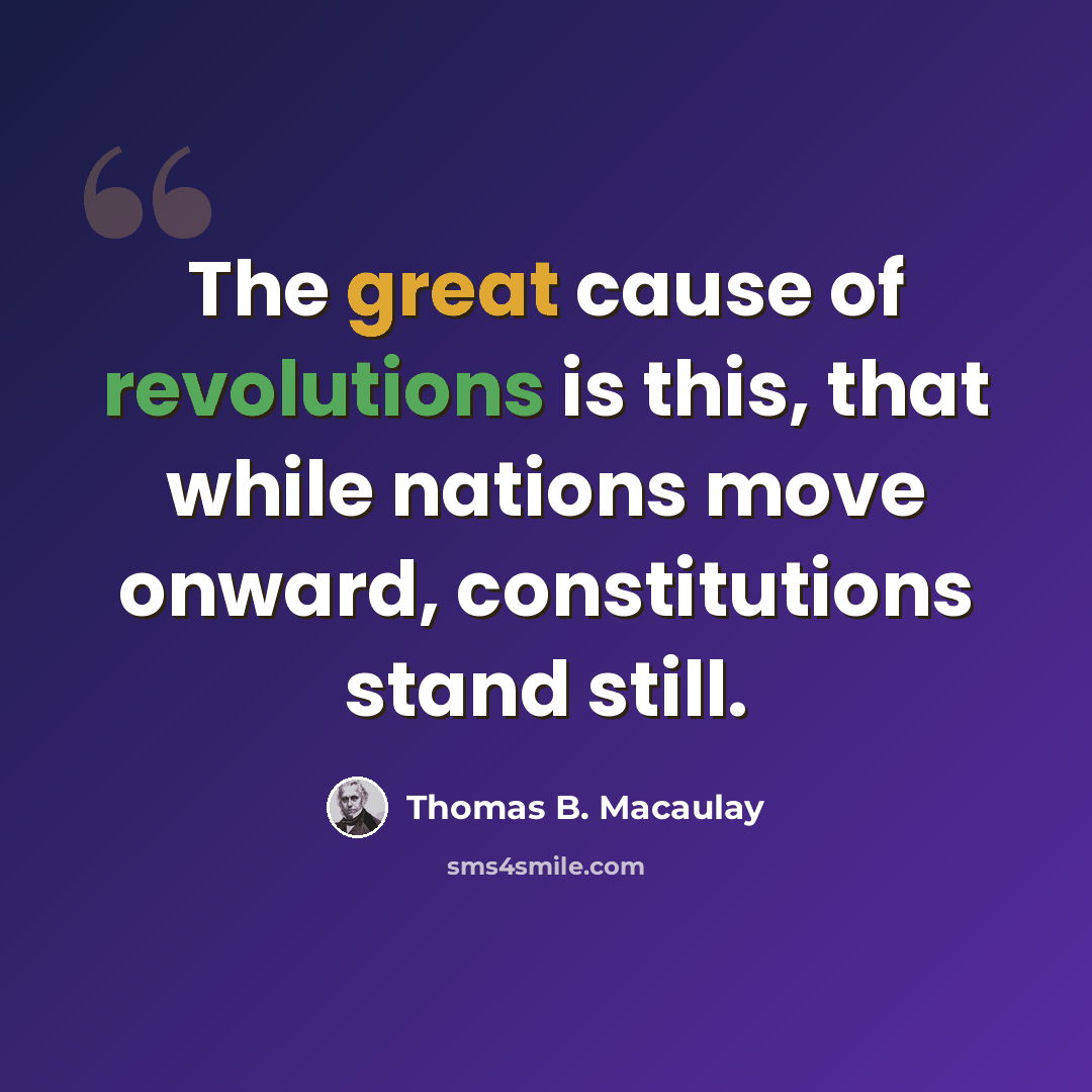 “The great cause of revolutions is this, that while nations move onward, constitutions stand still.” quote by Thomas B. Macaulay