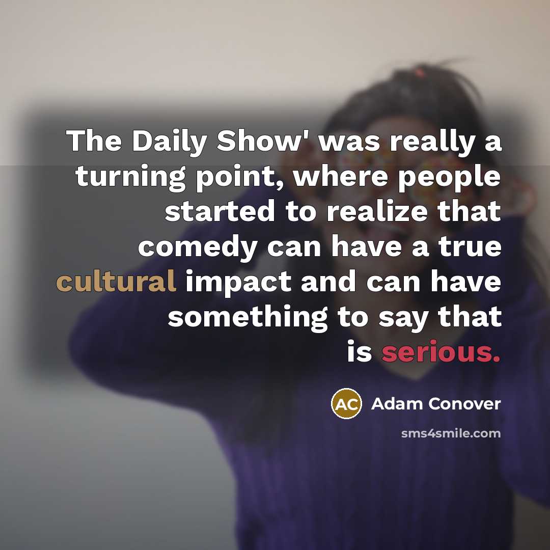 “The Daily Show' was really a turning point, where people started to realize that comedy can have a true cultural impact and can have something to say that is serious.” quote by Adam Conover