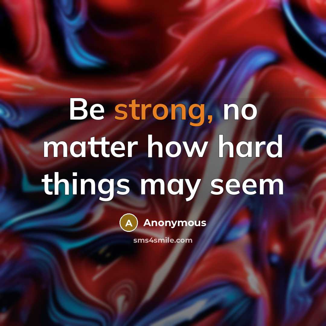 “Be strong, no matter how hard things may seem” quote by Anonymous