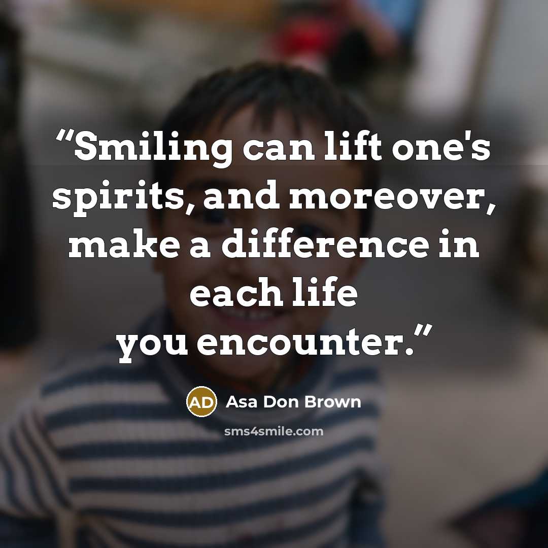 “Smiling can lift one's spirits, and moreover, make a difference in each life you encounter.” quote by Asa Don Brown