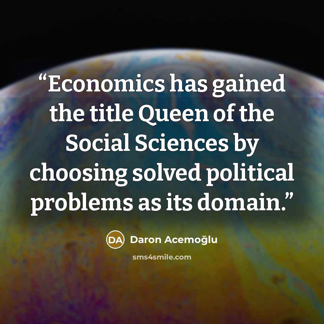 “Economics has gained the title Queen of the Social Sciences by choosing solved political problems as its domain.” quote by Daron Acemoğlu