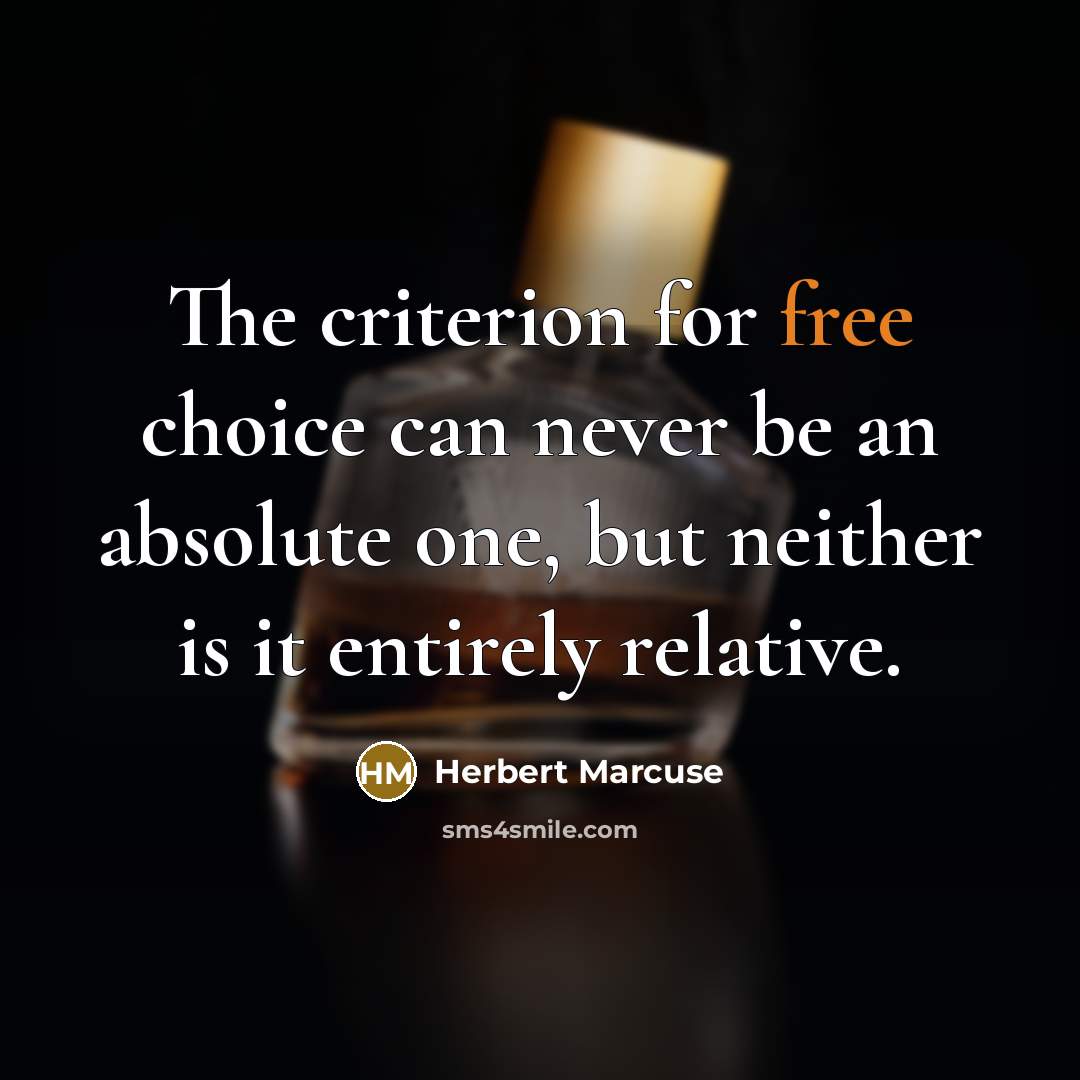 “The criterion for free choice can never be an absolute one, but neither is it entirely relative.” quote by Herbert Marcuse