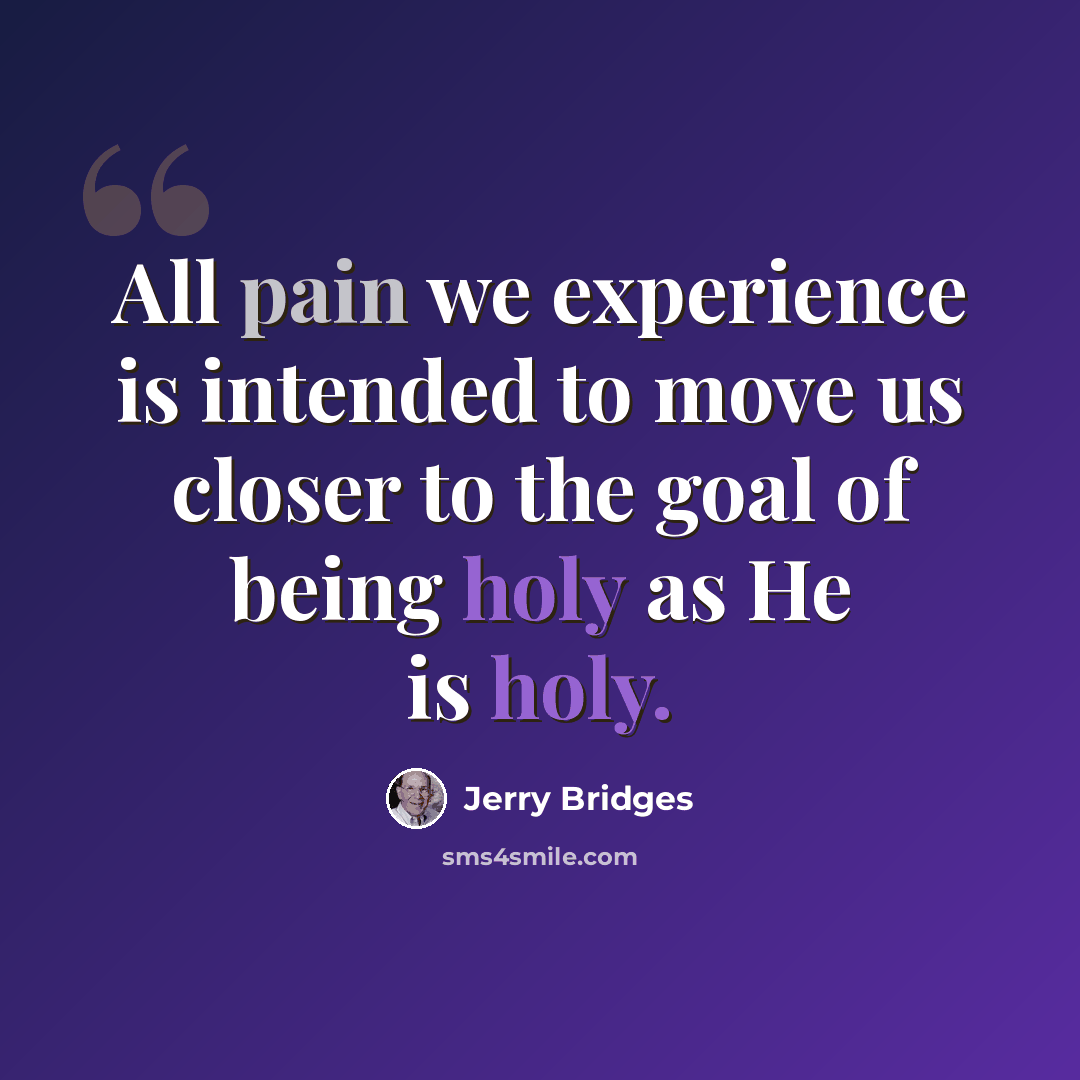 “All pain we experience is intended to move us closer to the goal of being holy as He is holy.” quote by Jerry Bridges