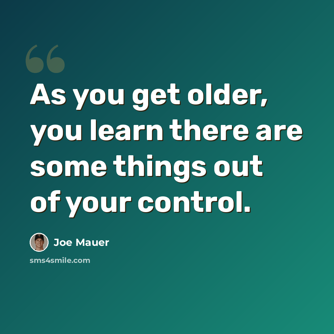 “As you get older, you learn there are some things out of your control.” quote by Joe Mauer