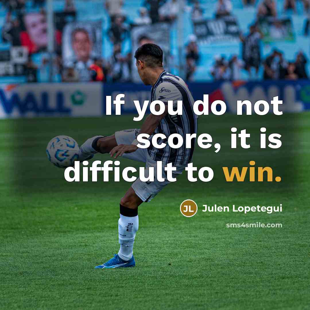 “If you do not score, it is difficult to win.” quote by Julen Lopetegui