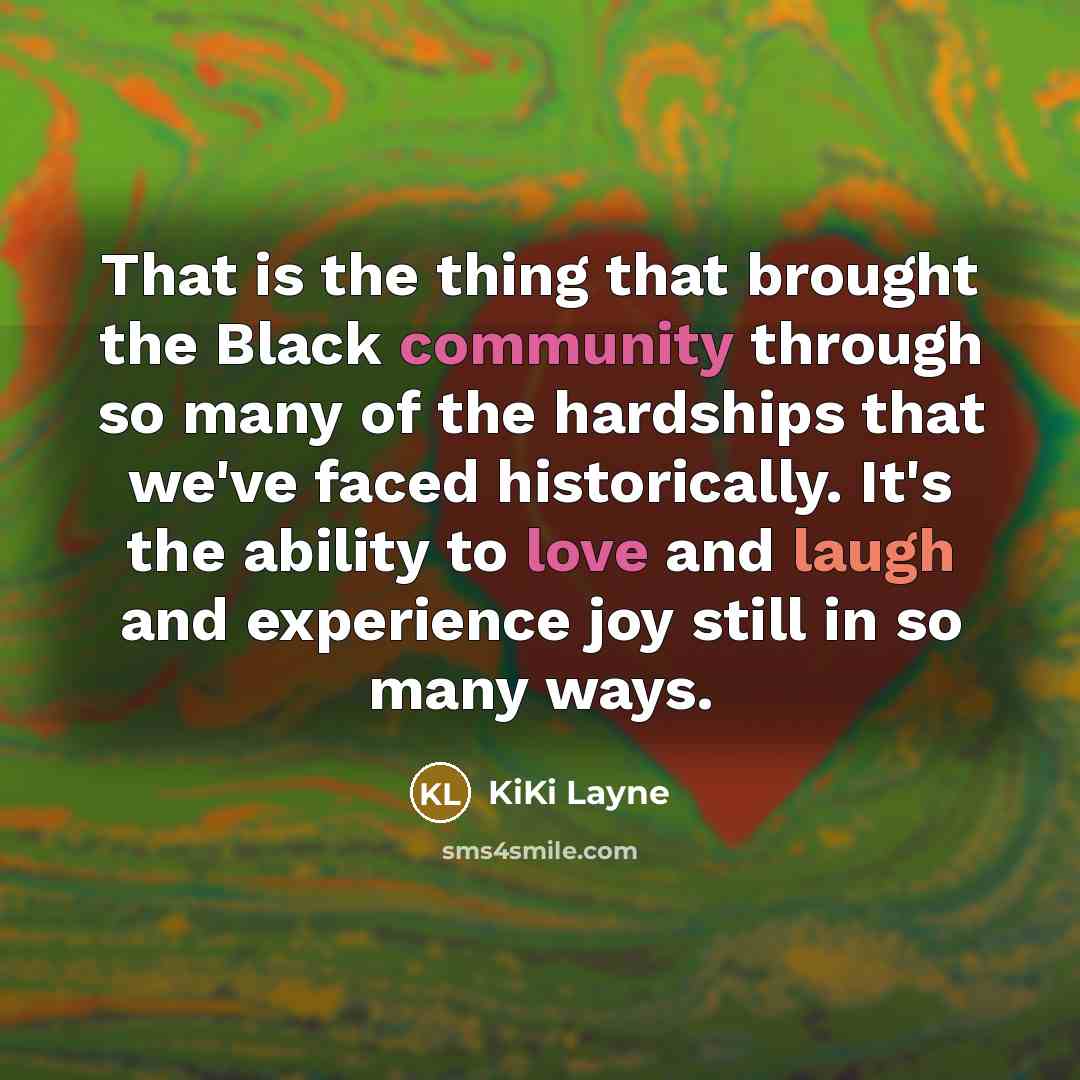 “That is the thing that brought the Black community through so many of the hardships that we've faced historically. It's the ability to love and laugh and experience joy still in so many ways.” quote by KiKi Layne