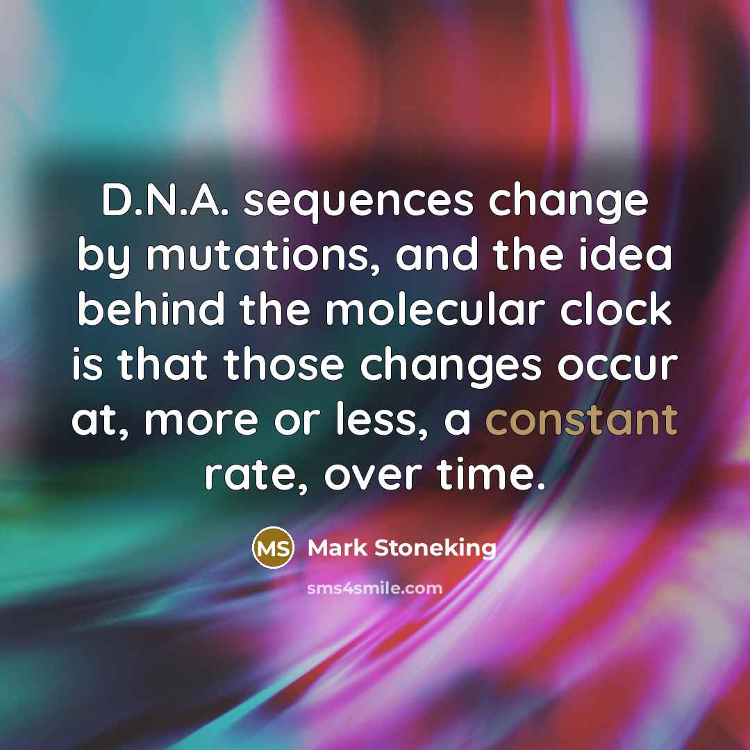 “D.N.A. sequences change by mutations, and the idea behind the molecular clock is that those changes occur at, more or less, a constant rate, over time.” quote by Mark Stoneking