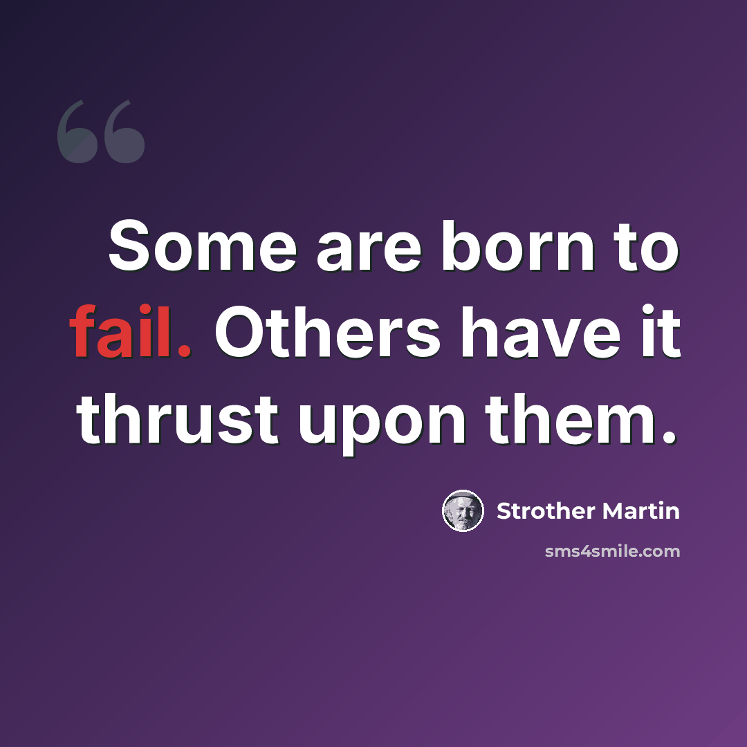 “Some are born to fail. Others have it thrust upon them.” quote by Strother Martin