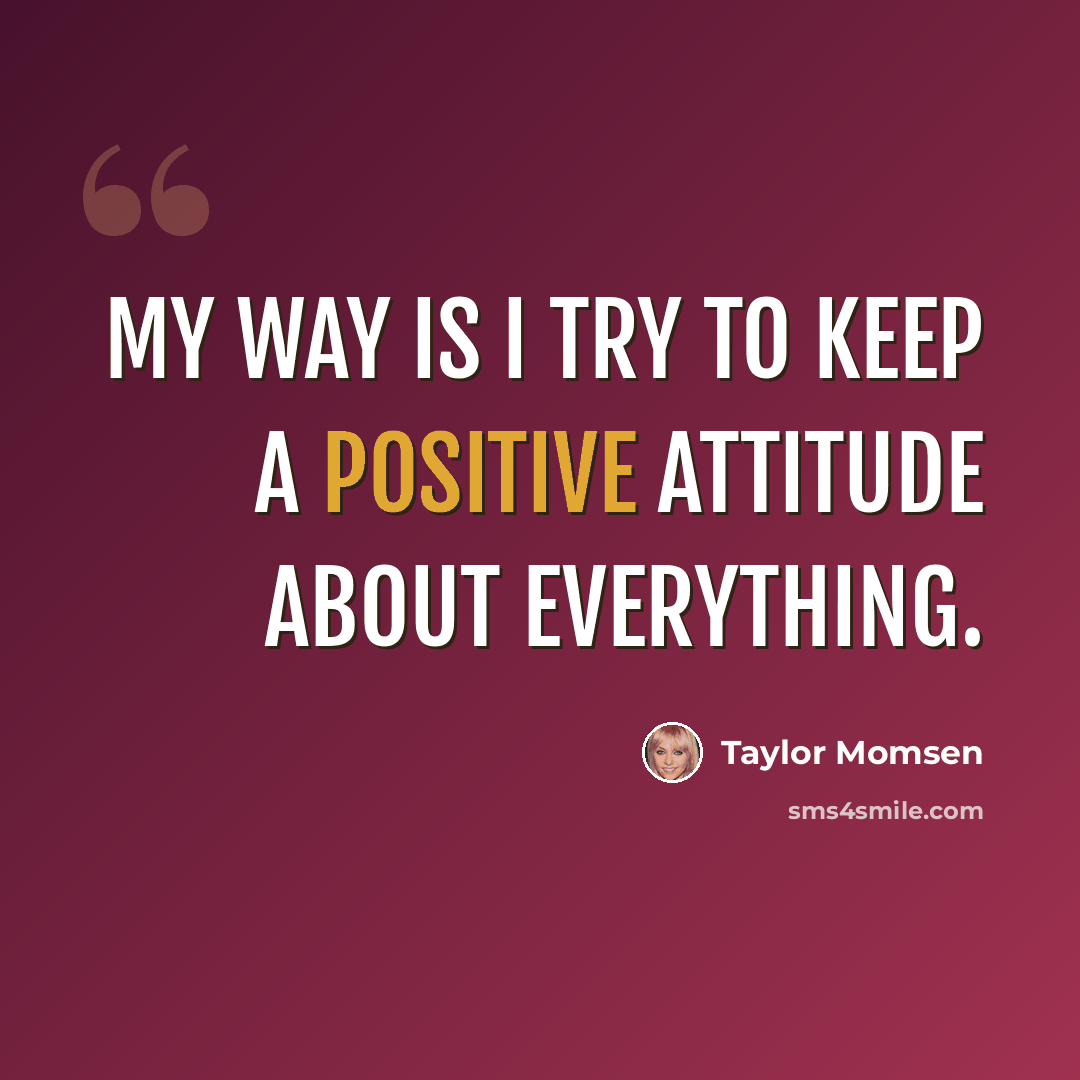 “My way is I try to keep a positive attitude about everything.” quote by Taylor Momsen