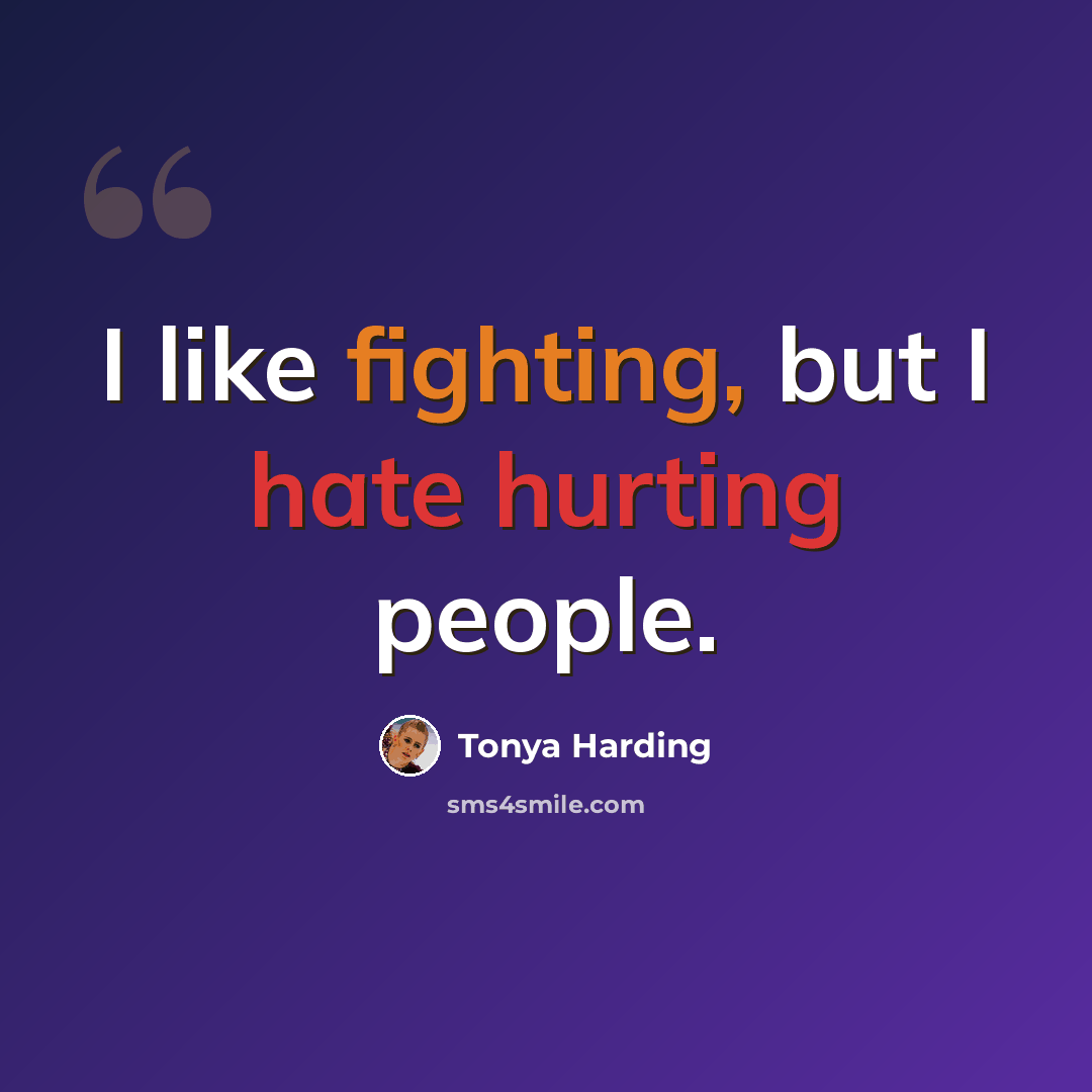 “I like fighting, but I hate hurting people.” quote by Tonya Harding