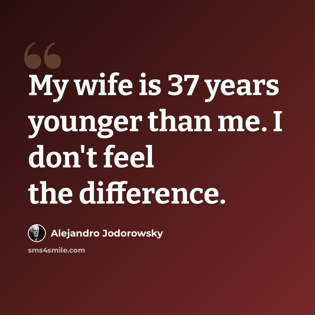 “My wife is 37 years younger than me. I don't feel the difference.” quote by Alejandro Jodorowsky