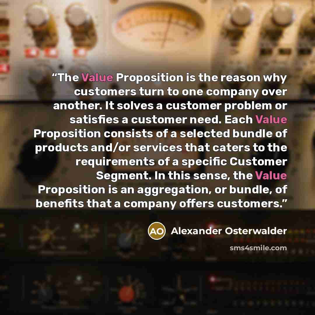 “The Value Proposition is the reason why customers turn to one company over another. It solves a customer problem or satisfies a customer need. Each Value Proposition consists of a selected bundle of products and/or services that caters to the requirements of a specific Customer Segment. In this…” quote by Alexander Osterwalder