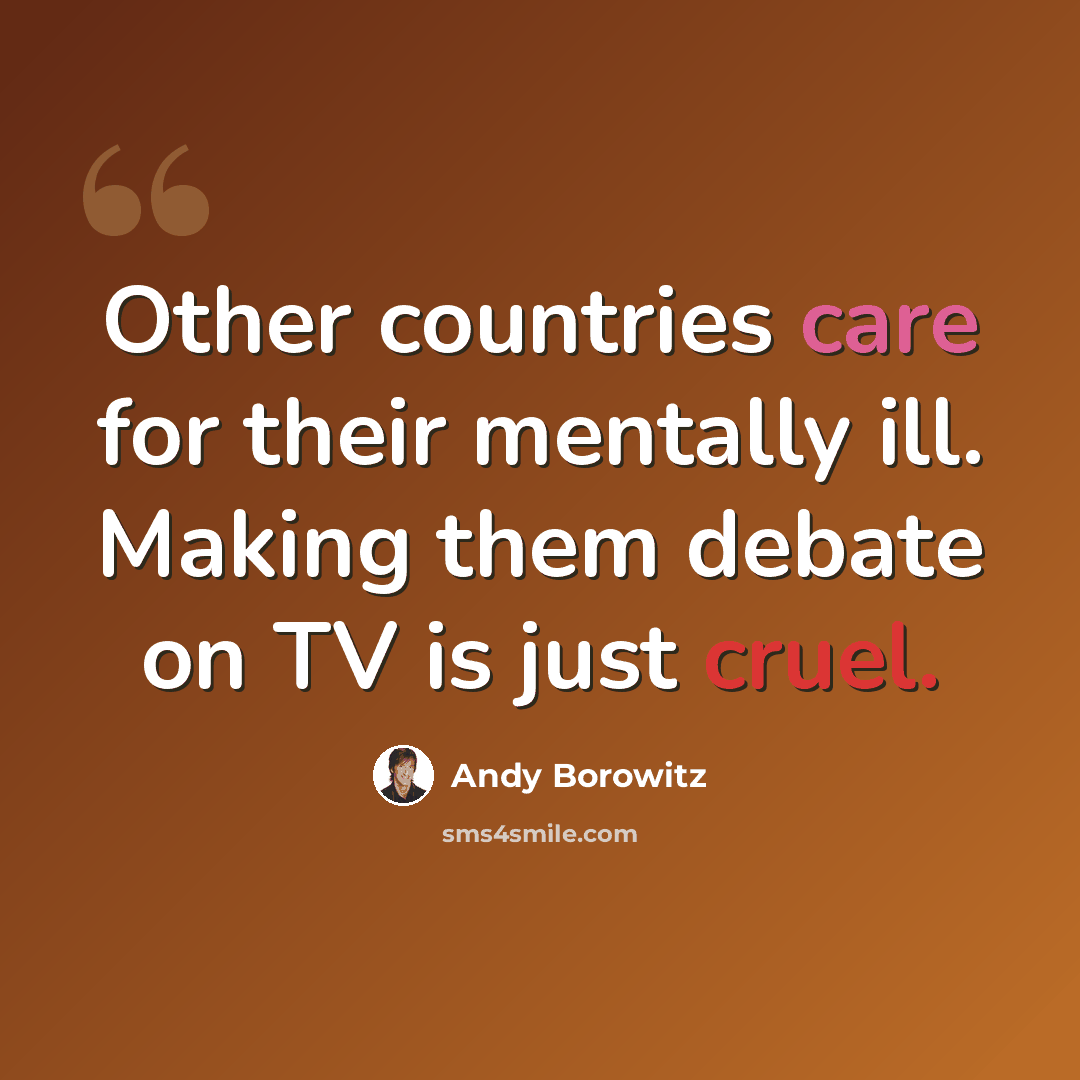“Other countries care for their mentally ill. Making them debate on TV is just cruel.” quote by Andy Borowitz