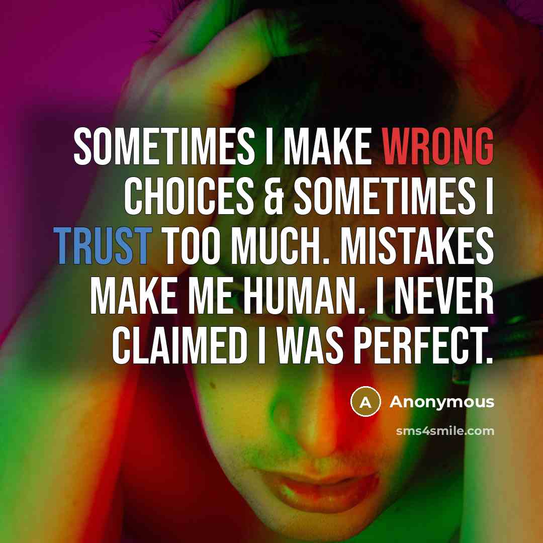 “Sometimes I make wrong choices & sometimes I trust too much. Mistakes make me human. I never claimed I was perfect.” quote by Anonymous
