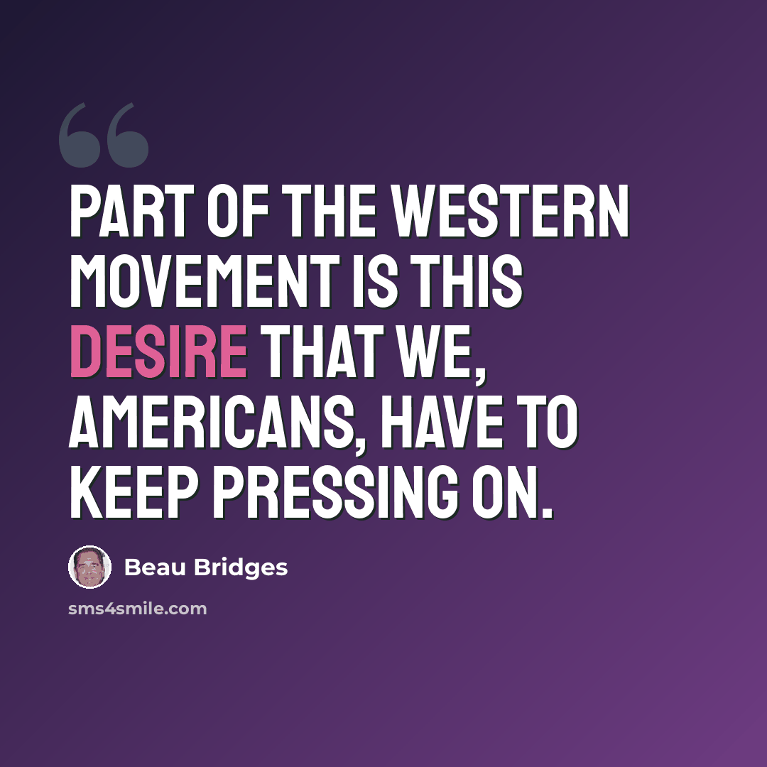 “Part of the western movement is this desire that we, Americans, have to keep pressing on.” quote by Beau Bridges