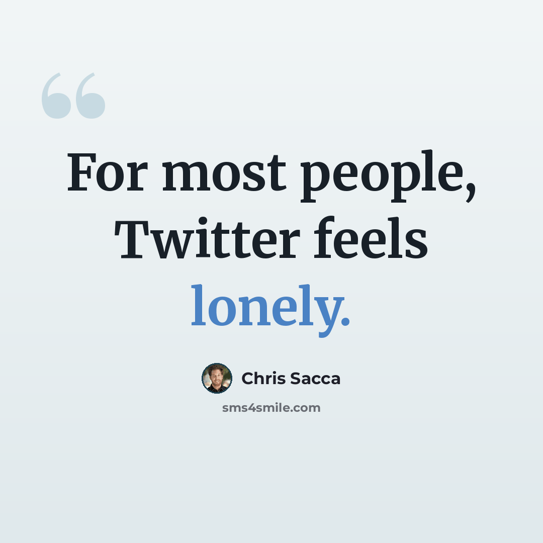 “For most people, Twitter feels lonely.” quote by Chris Sacca