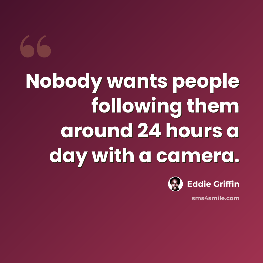 “Nobody wants people following them around 24 hours a day with a camera.” quote by Eddie Griffin