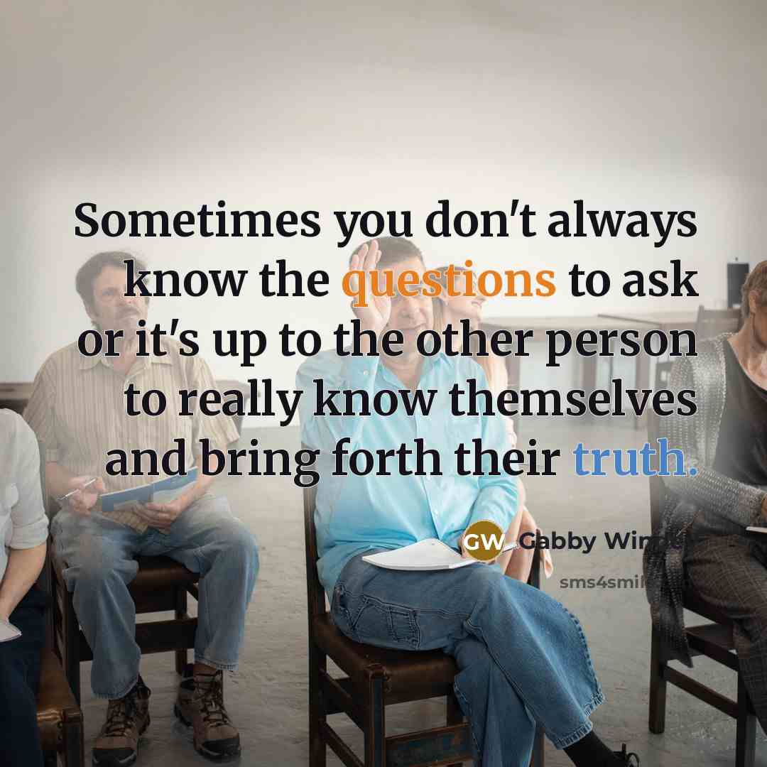 “Sometimes you don't always know the questions to ask or it's up to the other person to really know themselves and bring forth their truth.” quote by Gabby Windey