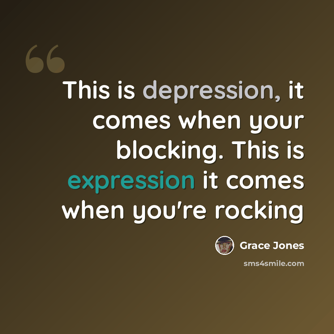 “This is depression, it comes when your blocking. This is expression it comes when you're rocking” quote by Grace Jones