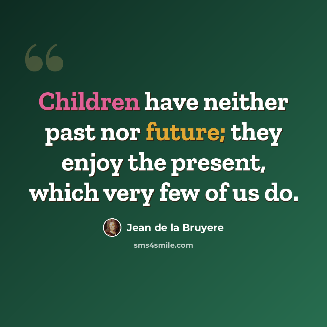 “Children have neither past nor future; they enjoy the present, which very few of us do.” quote by Jean de la Bruyere