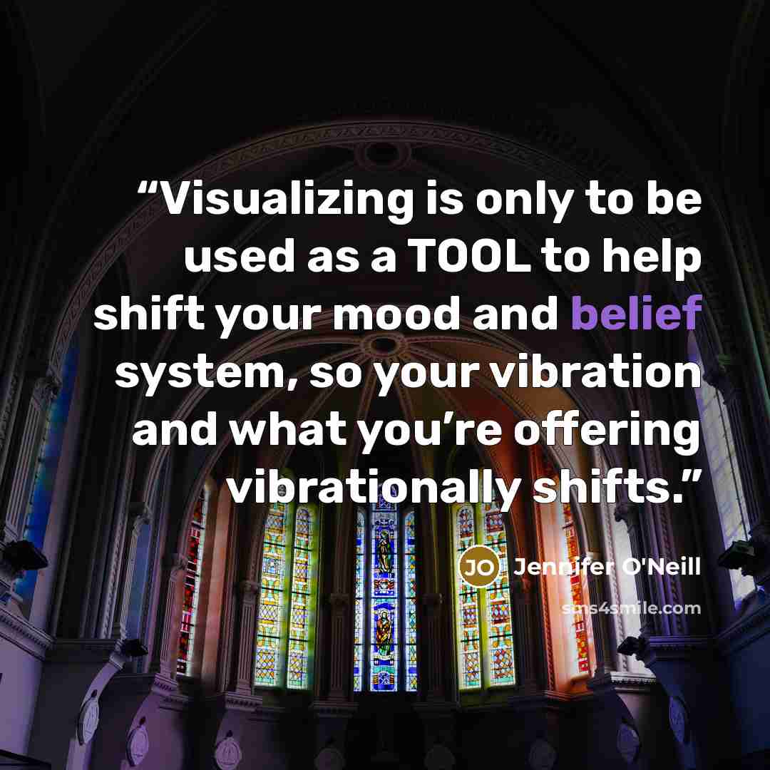“Visualizing is only to be used as a TOOL to help shift your mood and belief system, so your vibration and what you’re offering vibrationally shifts.” quote by Jennifer O'Neill